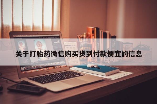 网上有私人卖打胎药吗关于打胎药微信购买货到付款便宜的信息