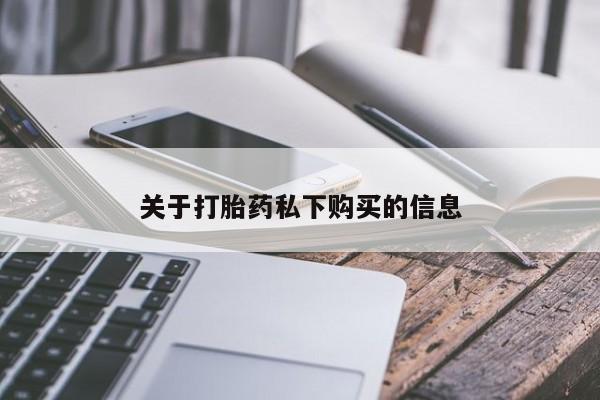 网上有私人卖打胎药吗关于打胎药私下购买的信息