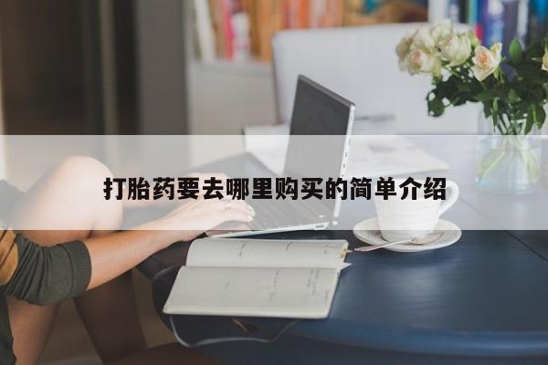 网上有私人卖打胎药吗打胎药要去哪里购买的简单介绍
