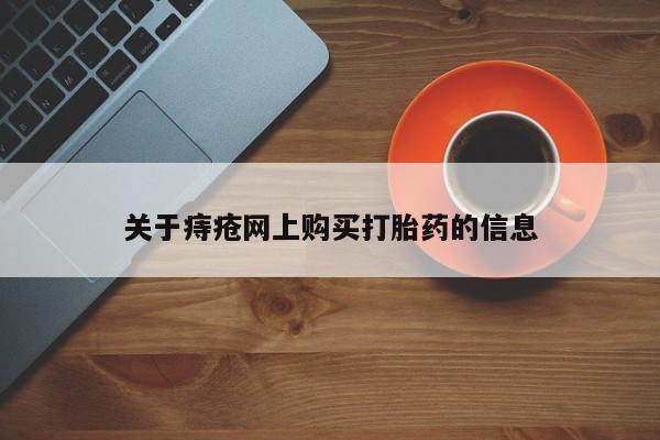 网上有私人卖打胎药吗关于痔疮网上购买打胎药的信息