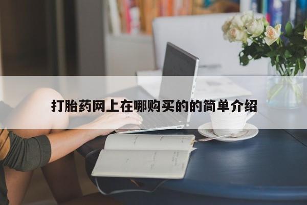 网上有私人卖打胎药吗打胎药网上在哪购买的的简单介绍