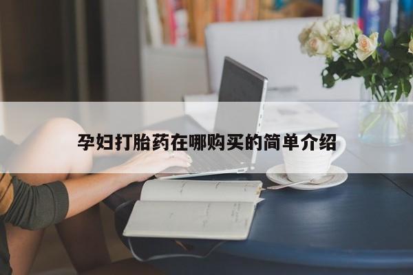 网上有私人卖打胎药吗孕妇打胎药在哪购买的简单介绍