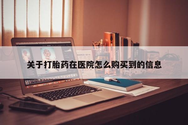 网上有私人卖打胎药吗关于打胎药在医院怎么购买到的信息