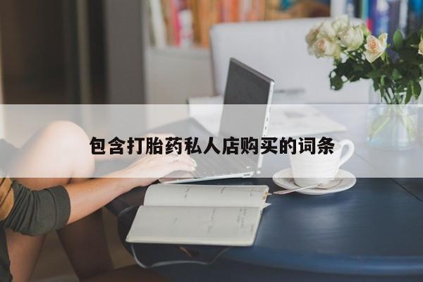 网上有私人卖打胎药吗包含打胎药私人店购买的词条