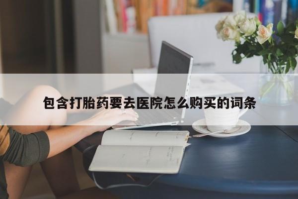 网上有私人卖打胎药吗包含打胎药要去医院怎么购买的词条