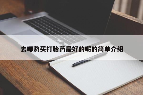 网上有私人卖打胎药吗去哪购买打胎药最好的呢的简单介绍