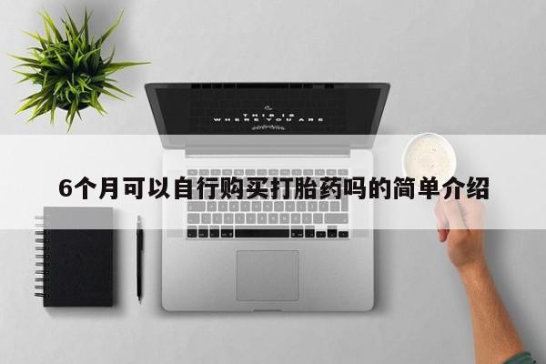 网上有私人卖打胎药吗6个月可以自行购买打胎药吗的简单介绍