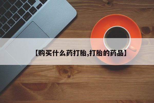 网上有私人卖打胎药吗【购买什么药打胎,打胎的药品】