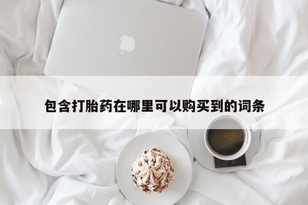 网上有私人卖打胎药吗包含打胎药在哪里可以购买到的词条