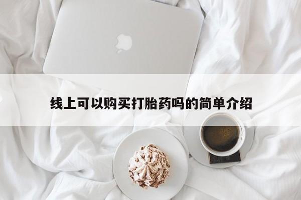 网上有私人卖打胎药吗线上可以购买打胎药吗的简单介绍